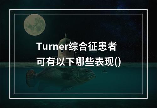 Turner综合征患者可有以下哪些表现()