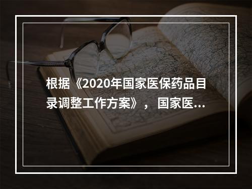 根据《2020年国家医保药品目录调整工作方案》， 国家医保药