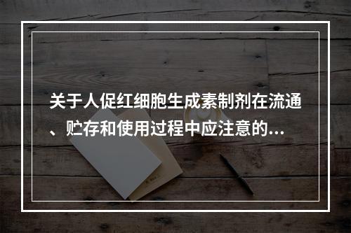 关于人促红细胞生成素制剂在流通、贮存和使用过程中应注意的事项