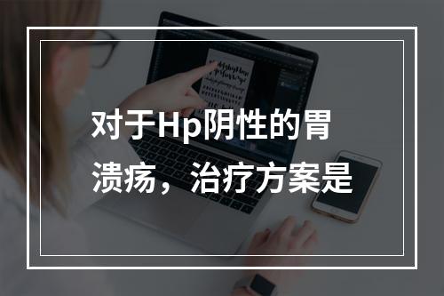 对于Hp阴性的胃溃疡，治疗方案是