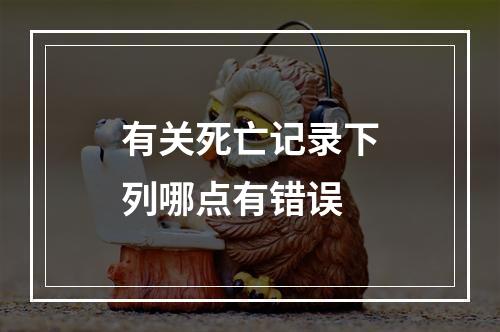 有关死亡记录下列哪点有错误