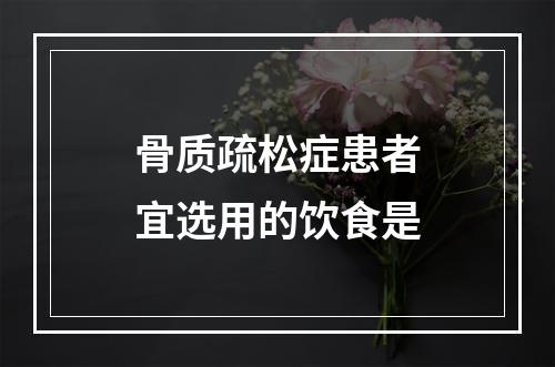 骨质疏松症患者宜选用的饮食是