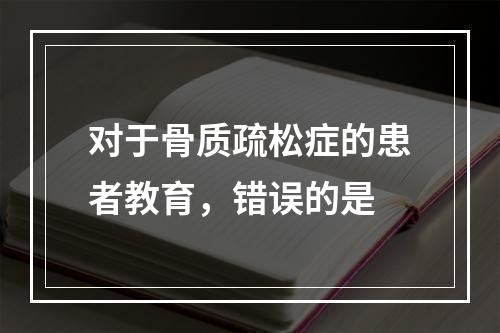 对于骨质疏松症的患者教育，错误的是