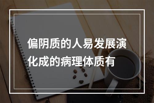 偏阴质的人易发展演化成的病理体质有