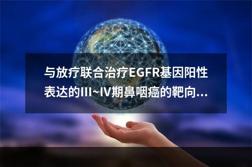 与放疗联合治疗EGFR基因阳性表达的Ⅲ~Ⅳ期鼻咽癌的靶向药是