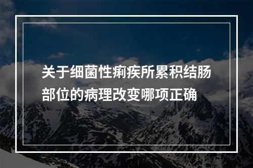 关于细菌性痢疾所累积结肠部位的病理改变哪项正确