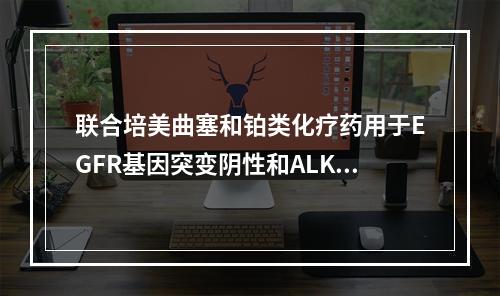 联合培美曲塞和铂类化疗药用于EGFR基因突变阴性和ALK阴性