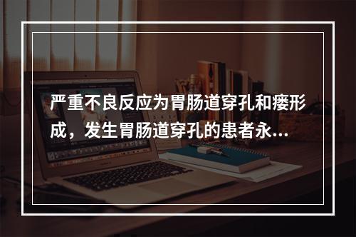 严重不良反应为胃肠道穿孔和瘘形成，发生胃肠道穿孔的患者永久停