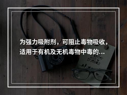 为强力吸附剂，可阻止毒物吸收，适用于有机及无机毒物中毒的洗胃