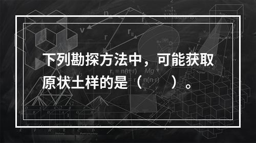 下列勘探方法中，可能获取原状土样的是（　　）。