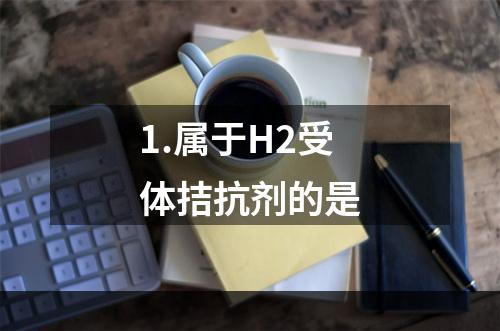 1.属于H2受体拮抗剂的是