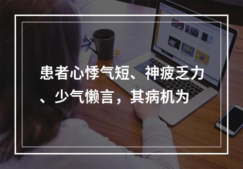 患者心悸气短、神疲乏力、少气懒言，其病机为