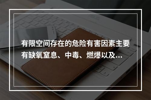 有限空间存在的危险有害因素主要有缺氧窒息、中毒、燃爆以及其他