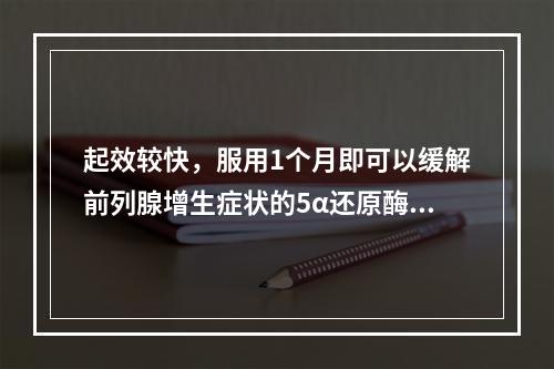 起效较快，服用1个月即可以缓解前列腺增生症状的5α还原酶抑制