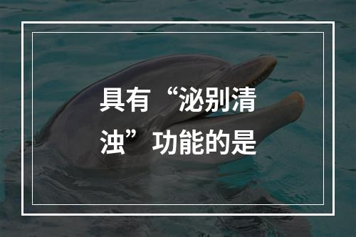 具有“泌别清浊”功能的是