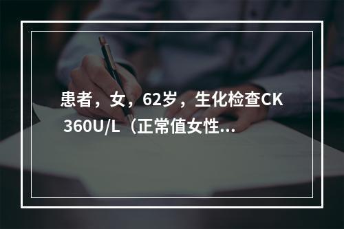 患者，女，62岁，生化检查CK 360U/L（正常值女性40