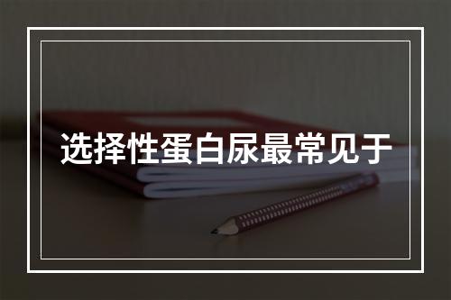 选择性蛋白尿最常见于