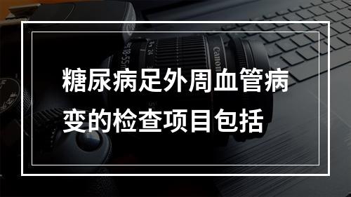 糖尿病足外周血管病变的检查项目包括