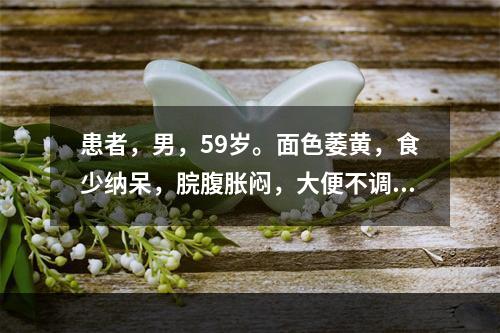 患者，男，59岁。面色萎黄，食少纳呆，脘腹胀闷，大便不调，烦