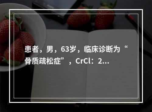 患者，男，63岁，临床诊断为“骨质疏松症”，CrCl：28m