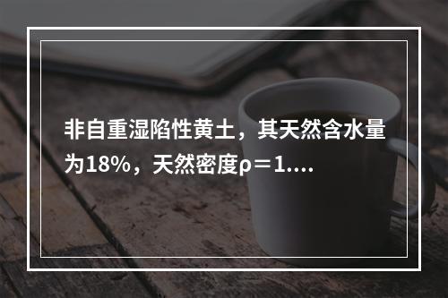 非自重湿陷性黄土，其天然含水量为18%，天然密度ρ＝1.6