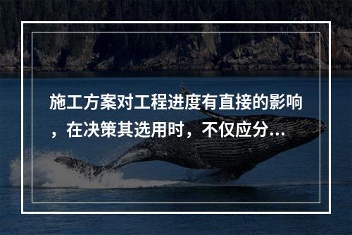 施工方案对工程进度有直接的影响，在决策其选用时，不仅应分析技