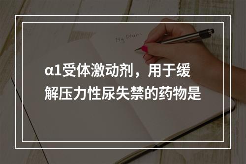 α1受体激动剂，用于缓解压力性尿失禁的药物是