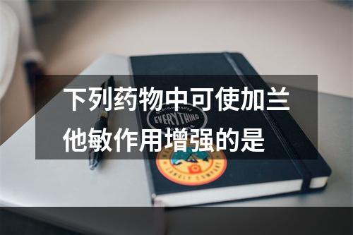 下列药物中可使加兰他敏作用增强的是