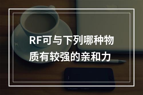 RF可与下列哪种物质有较强的亲和力