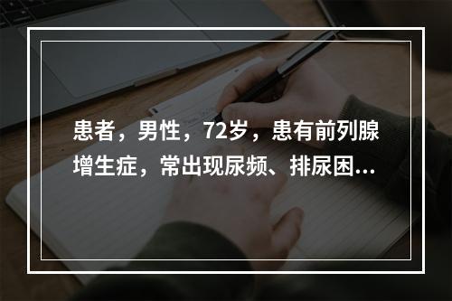 患者，男性，72岁，患有前列腺增生症，常出现尿频、排尿困难，