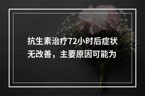 抗生素治疗72小时后症状无改善，主要原因可能为