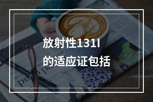 放射性131I的适应证包括