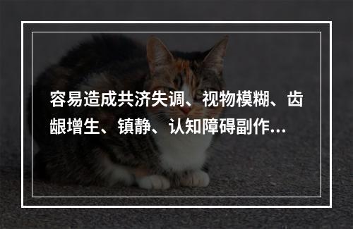 容易造成共济失调、视物模糊、齿龈增生、镇静、认知障碍副作用的