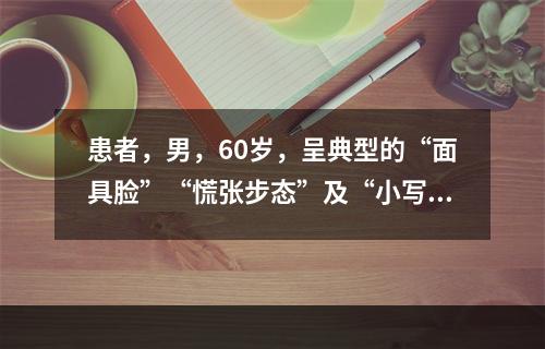 患者，男，60岁，呈典型的“面具脸”“慌张步态”及“小写征”