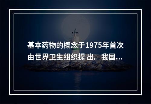 基本药物的概念于1975年首次由世界卫生组织提 出。我国从1