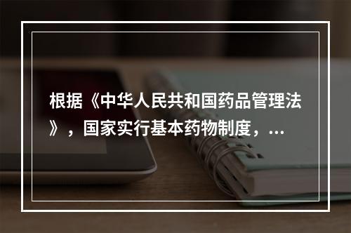 根据《中华人民共和国药品管理法》，国家实行基本药物制度，连选