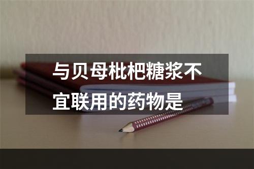 与贝母枇杷糖浆不宜联用的药物是