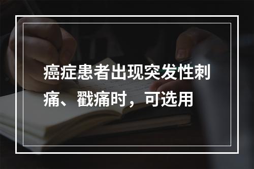 癌症患者出现突发性刺痛、戳痛时，可选用