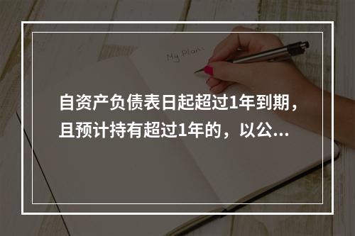 自资产负债表日起超过1年到期，且预计持有超过1年的，以公允价