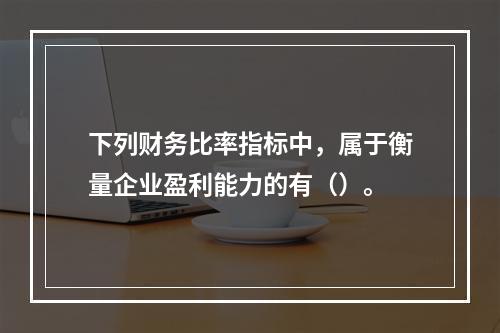 下列财务比率指标中，属于衡量企业盈利能力的有（）。