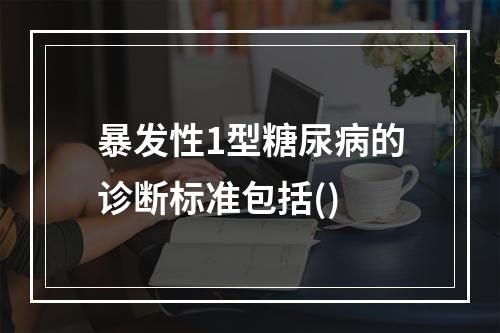 暴发性1型糖尿病的诊断标准包括()