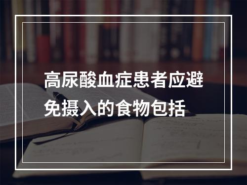 高尿酸血症患者应避免摄入的食物包括