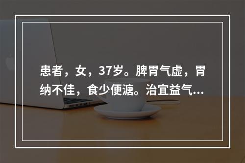 患者，女，37岁。脾胃气虚，胃纳不佳，食少便溏。治宜益气健脾