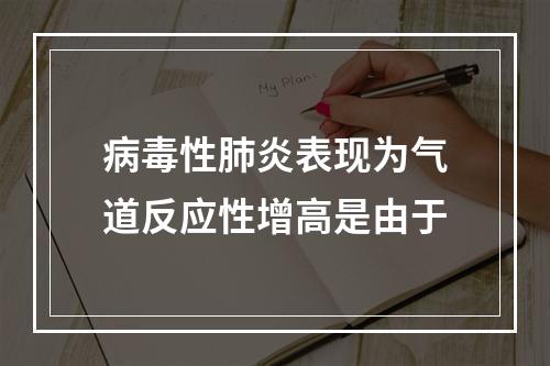 病毒性肺炎表现为气道反应性增高是由于