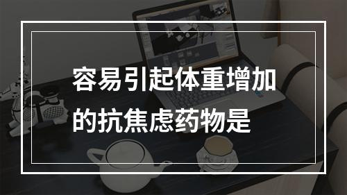 容易引起体重增加的抗焦虑药物是