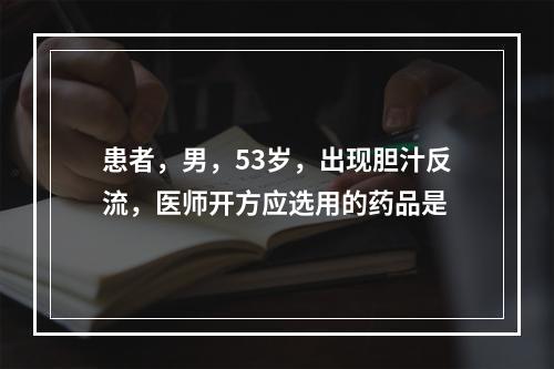 患者，男，53岁，出现胆汁反流，医师开方应选用的药品是