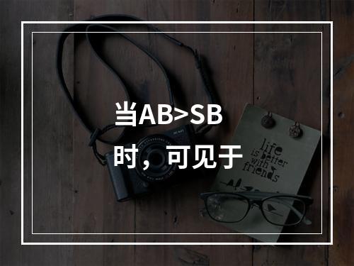 当AB>SB时，可见于