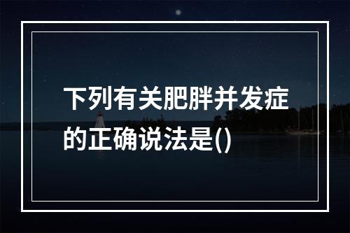 下列有关肥胖并发症的正确说法是()