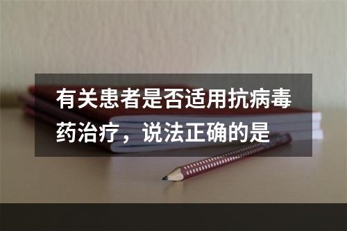 有关患者是否适用抗病毒药治疗，说法正确的是