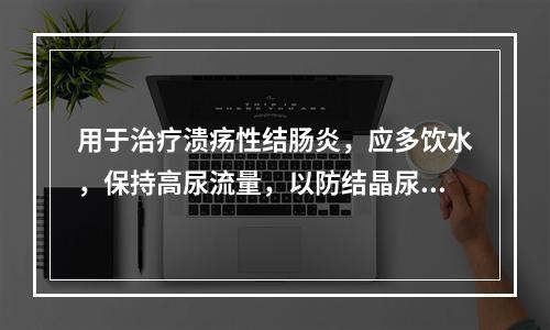 用于治疗溃疡性结肠炎，应多饮水，保持高尿流量，以防结晶尿的发